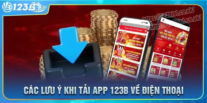 Những lưu ý quan trọng khi thực hiện tải app 123b